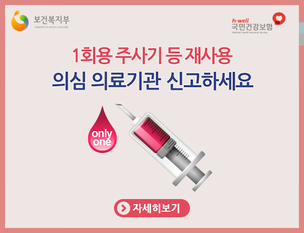 1회용 주사기 등 재사용 의심 의료기관 신고하세요. 자세히 보기