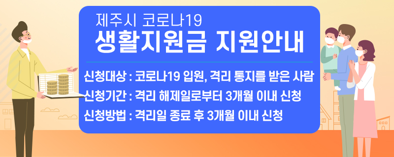 제주시 코로나19 생활지원금 지원안내
신청대상 : 코로나19 입원, 격리 통지를 받은사람
신청기간 : 격리 해제일로부터 3개월 이내 신청
신청방법 : 격리일 종료 후 3개월 이내 신청(새창)