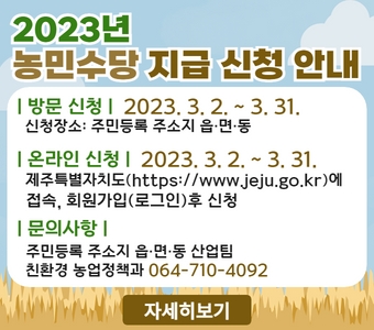 󰏚 (온라인 신청) 2023. 3. 2. ~ 3. 31. 
   - 제주특별자치도(https://www.jeju.go.kr)에 접속,
     회원가입(로그인) 후 신청
      
󰏚 (방문 신청) 2023. 3. 2. ~ 3. 31. 
  - 신청장소: 주민등록 주소지 읍․․면․동
󰏚 문의사항
  -  주소지 읍․․면․동산업팀
  - 제주특별자치도 친환경농업정책과 064-710-4092~3