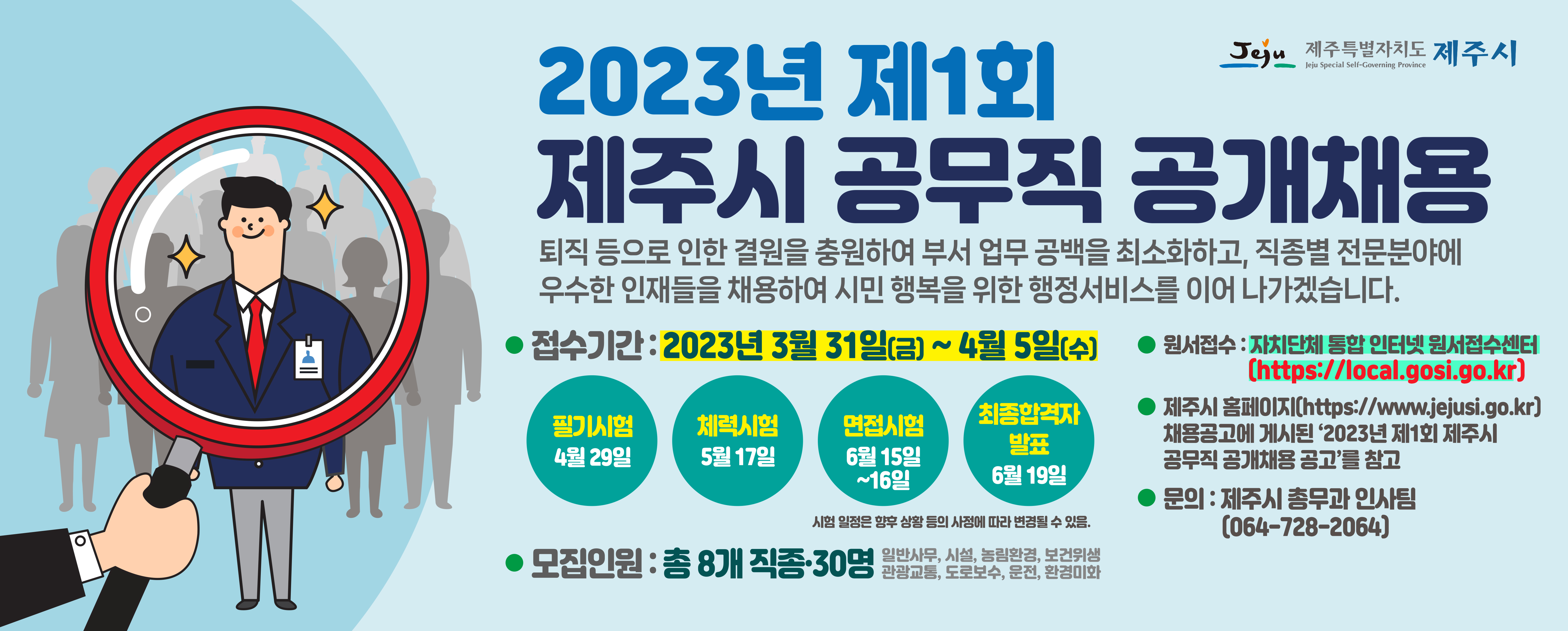 □ 2023년 제1회 제주시 공무직 공개채용
 ○ 접수기간: 2023년 3월 31일 ~ 4월 5일 [5일간]
 ○ 모집인원: 총 8개직종·30명
 ○ 원서접수방법: 자치단체 통합 인터넷 원서접수센터(https://local.gosi.go.kr)를 통해 접수
 ○ 자세한사항: 제주시 홈페이지(https://www.jejusi.go.kr) 채용공고에 게시된 ‘2023년 제1회 제주시 공무직 공개채용 공고’를 참고
 ○ 문의: 제주시 총무과(064-728-2064)(새창)