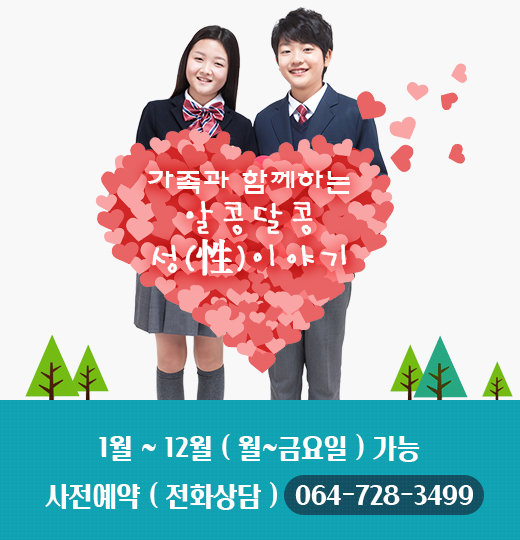 가족과 함께하는 알콩달콩 성(性)이야기
1월 ~ 12월 ( 월~금요일 ) 가능
사전예약 ( 전화상담 ) 064-728-3449