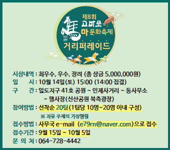 시상내역 : 최우수, 우수, 장려 (총 상금 5,000,000원)
   일        시 : 10월 14일(토) 15:00 (14:00 집결)
   구        간 : 일도지구 41호 공원 ~ 인제사거리 ~ 동사무소
                          ~ 행사장(신산공원 북측광장)
   참여방법 : 선착순 20팀(1팀당 10명~20명 이내 구성)
                        ※ 자유 주제의 가장행렬
   접수방법 : 사무국 e-mail  (e79rn@naver.com)으로 접수
   접수기간 : 9월 15일 ~ 10월 5일
   문  의  처 : 064-728-4442