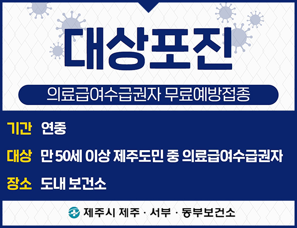 대상포진 - 의료급여수급권자 무료예방접종
기간 : 2024년 1월 1일부터 연중
대상 : 만 65세 이상 제주도민 중 의료급여수급권자
장소 : 도내 보건소