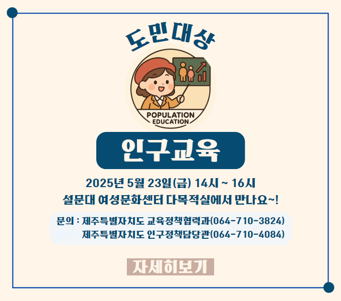 □ 교육장소 : 설문대여성문화센터 다목적실
 □ 교육시간 : 2025.5.23.(금) 14:00 ~ 16:00
 □ 교육내용 : 인구 감소 대응을 위한 도민 공감대 형성
 □ 신청대상 : 일반 도민
 □ 신청기간 : '25. 5. 1.(목) ∼ 5. 22.(목) 
 □ 신청방법 : 평생교육다모아 시스템 신청(https://damoa.jeju.kr/)