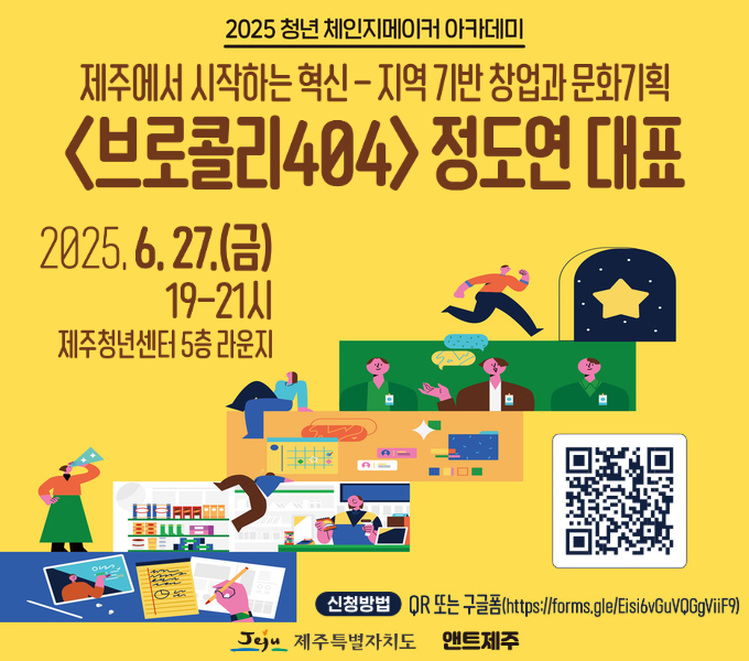 2025 청년 체인지메이커 아카데미
제주에서 시작하는 혁신-지역 기반 창업과 문화기획
<브로콜리404> 정도연 대표
- 일시 : 2025. 6. 27.(금) 19-21시
- 장소 : 제주청년센터 5층 라운지
- 대상 : 제주도내 거주 대학생 및 청년
- 방법 : 연사 초청 강연(정도연 브로콜리404 대표)
- 주제 : 제주에서 시작하는 혁신-지역 기반 창업과 문화기획
- 모집 : 2025. 6. 16.(월) ~ 2025. 6. 26.(목)
- 신청방법 : 홍보 포스터 QR코드 or 구글폼
- 문의 : 앤트제주