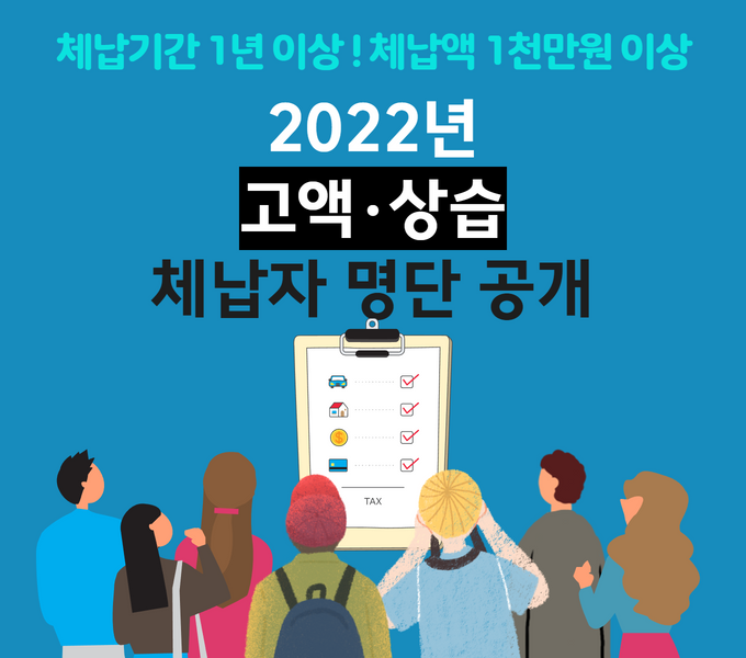체납기간 1년 이상!, 체낙앱 1천만원 이상
2022년 고액,상습 체납자 명단공개