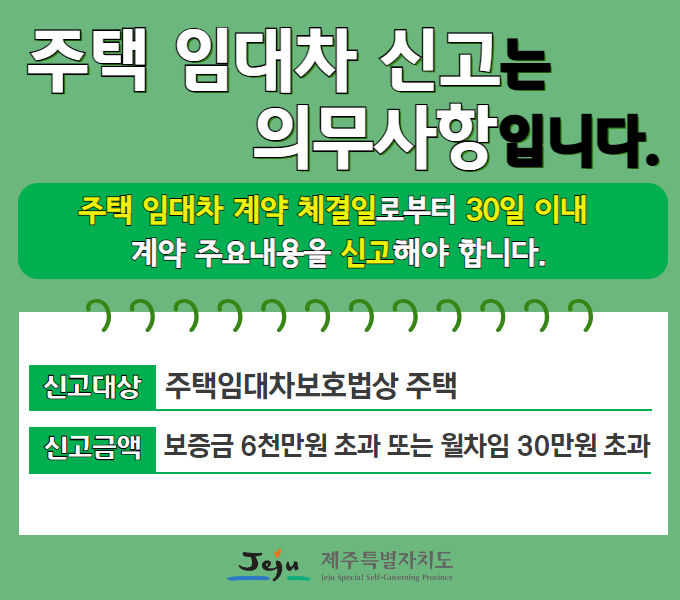 주택 임대차 신고는 의무사항 입니다.
주택 임대차 계약 체결일로부터 30일 이내 계약 주요내용을 신고해야 합니다.
○신고대상: 주택임대차보호법상 주택
○신고금액: 보증금 6천만원 초과 또는 월차임 30만원 초과