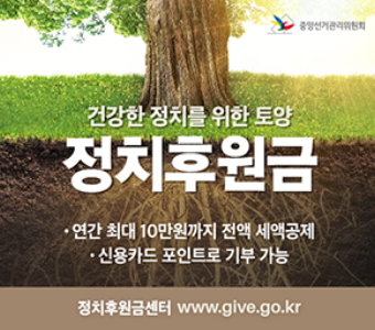 중앙선거관리위원회
건강한 정치를 위한 토양
정치후원금
· 연간 최대 10만원까지 전액 세액공제
· 신용카드 포인트로 기부 가능
정치후원금센터 www.give.go.kr