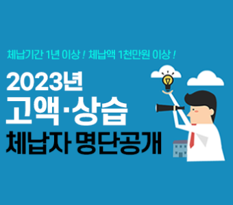 2023년 지방세 및 지방행정제재·부과금 고액·상습 체납자 명단공개
체납기간 1년 이상! 체납액 1천만원 이상!
2023년 고액·상습 체납자 명단공개
배너 클릭 시 관련 사이트로 이동