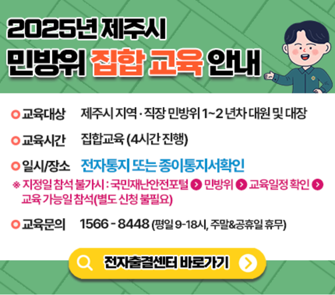 ○ 교육대상 : 전 민방위대원
* ‘25년도 민방위교육 기 이수자(타지자체에서 수강) 및 직장민방위대원 중 지원자, 교육 유예·면제자 제외
○ 교육방법 : (편성 1~2년차) 집합교육, (편성 3년차 이상) 사이버교육
○ 교육일정
- 1~2년차 대원 : 집합교육 4시간 (2025. 4. 21. ~ 4. 30.)
- 3년차 이상 대원 : 사이버교육 2시간 또는 1시간 (2024. 4. 21. ~ 6. 30.)
○ 교육장소
- 1~2년차 대원 : 개인별 교육통지서 내 교육장소 확인
국민재난안전포털(www.safekorea.go.kr) 및 붙임 민방위 교육일정 확인 가능
- 3년차 이상 대원 : ‘민방위 사이버 교육센터’(www.kcmes.or.kr)
○ 교육문의 : 1566-8448