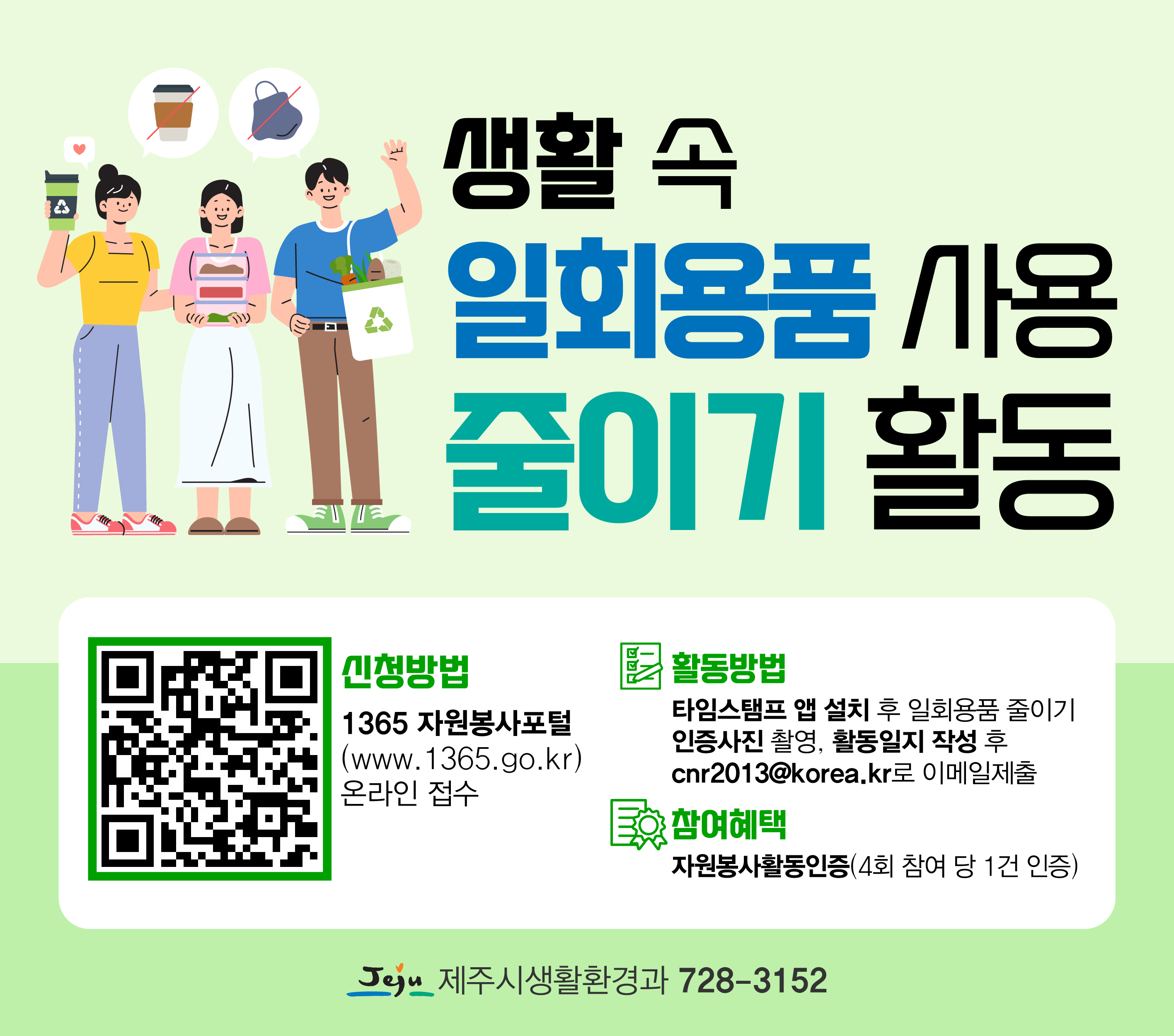 ㅇ활동장소: 제주도내 카페, 마트 등 어디서나
ㅇ신청방법: 1365 자원봉사포털(www.1365.go.kr) 온라인 접수
ㅇ참여혜택: 자원봉사활동인증(4회참여 당 1건인증)
ㅇ활동방법: 타임스탬프 앱 설치 후 일회용품 사용 줄이기 인증사진 촬영
ㅇ활동일지 작성 후 제주시생활환경과(cnr2013@korea.kr) 이메일제출
ㅇ문의: 제주시생활환경과 728-3152