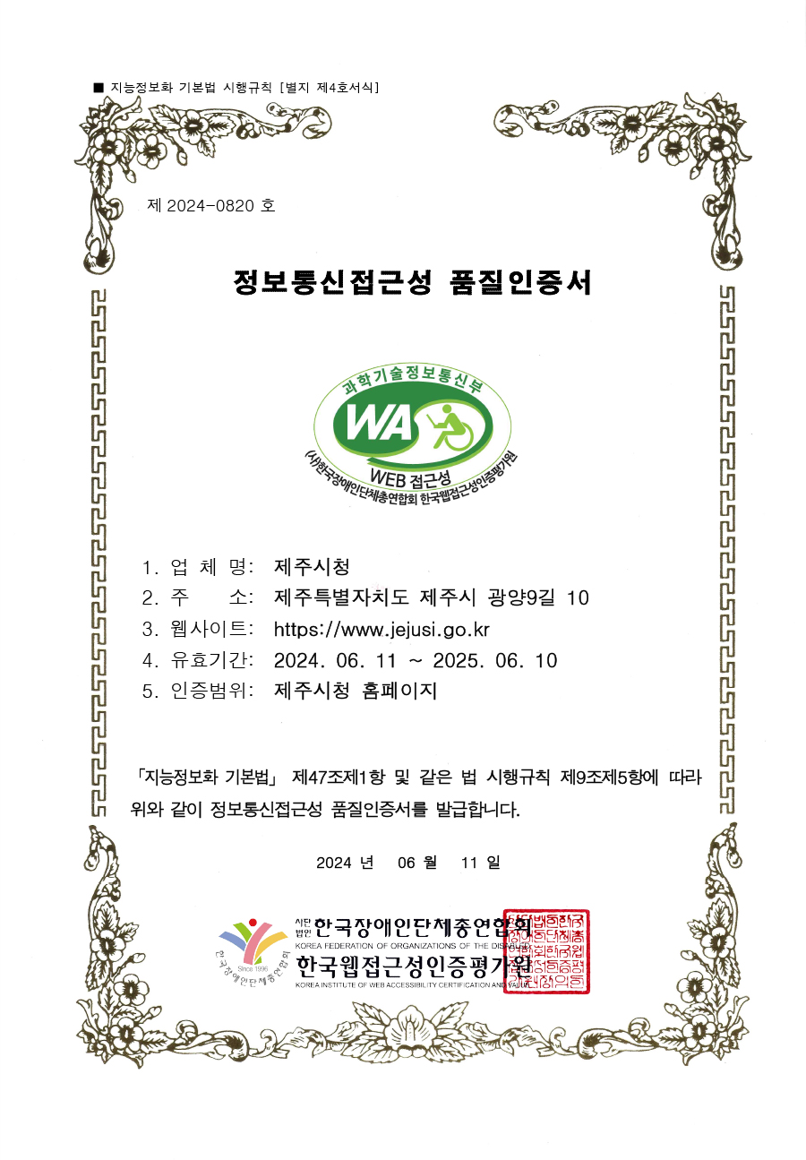 제 2024-0820호 정보통신접근성 품질인증서
1. 업체명: 제주시청
2. 주소: 제주특별자치도 제주시 광양9길 10
3. 웹사이트: https://jejusi.go.kr
4. 유효기간: 2024. 06. 11 ~ 2025. 06. 10
5. 인증범위: 제주시청 홈페이지
「지능정보화 기본법」 제47조제1항 및 같은 법 시행규칙 제9조제5항에 따라 위와 같이 정보통신접근성 품질인증서를 발급합니다.
2024년 06월 11일
사단법인 한국장애인단체총연합회 한국웹접근성인증평가원